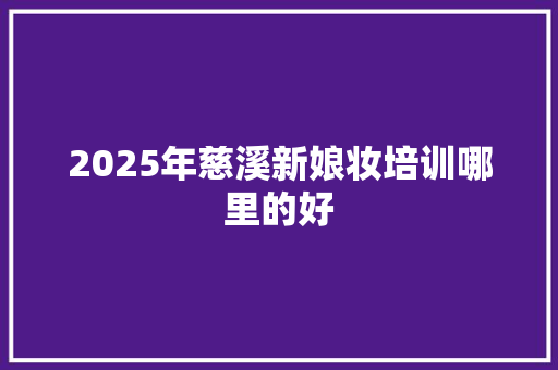 2025年慈溪新娘妆培训哪里的好