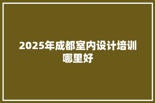 2025年成都室内设计培训哪里好