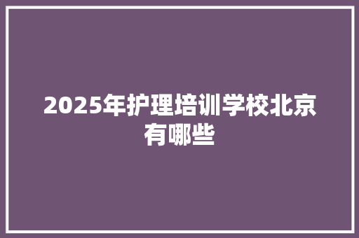 2025年护理培训学校北京有哪些