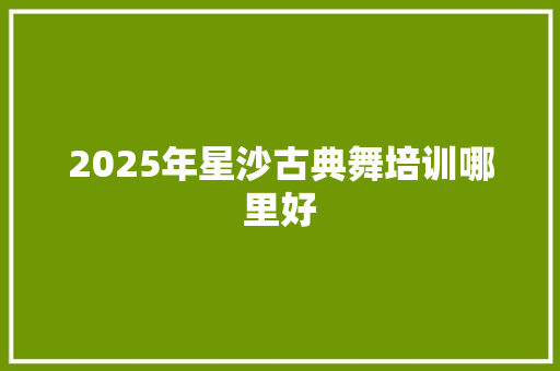 2025年星沙古典舞培训哪里好
