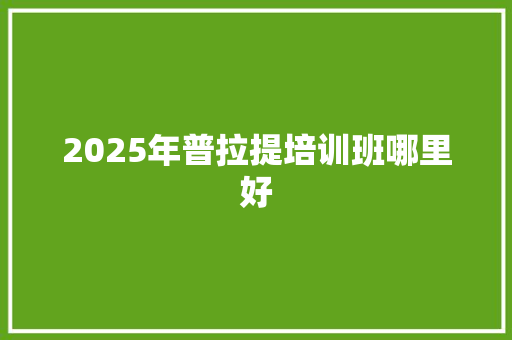 2025年普拉提培训班哪里好