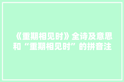 《重期相见时》全诗及意思和“重期相见时”的拼音注释
