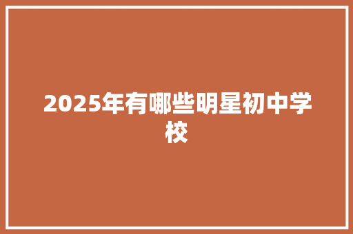 2025年有哪些明星初中学校
