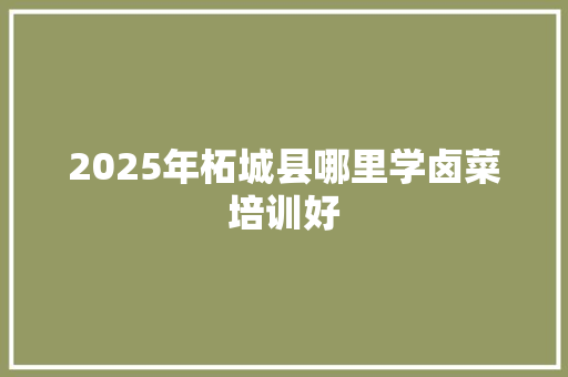 2025年柘城县哪里学卤菜培训好