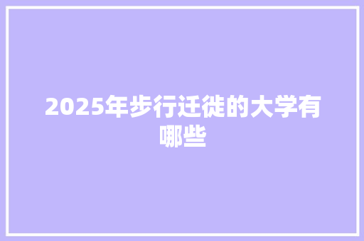 2025年步行迁徙的大学有哪些