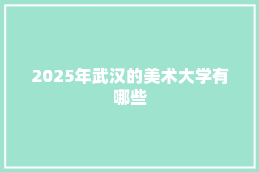 2025年武汉的美术大学有哪些