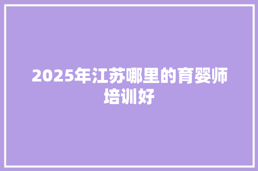 2025年江苏哪里的育婴师培训好