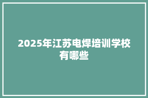 2025年江苏电焊培训学校有哪些