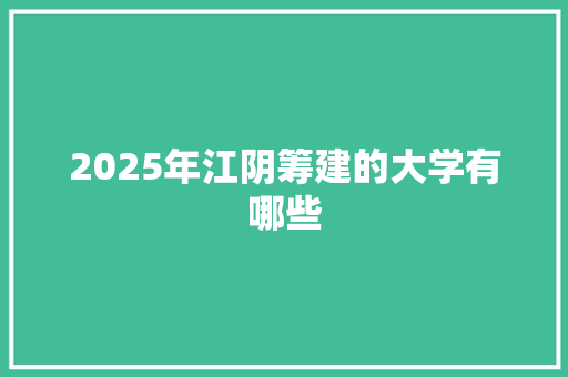 2025年江阴筹建的大学有哪些
