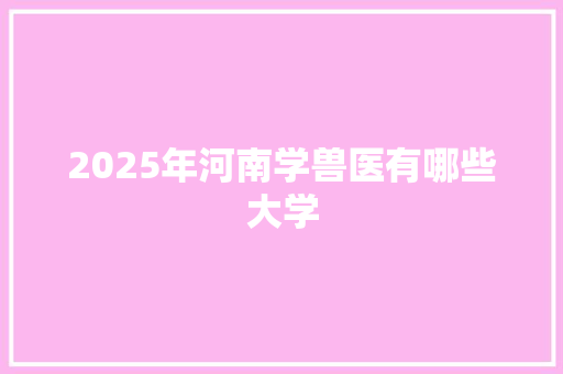 2025年河南学兽医有哪些大学