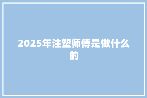 2025年注塑师傅是做什么的