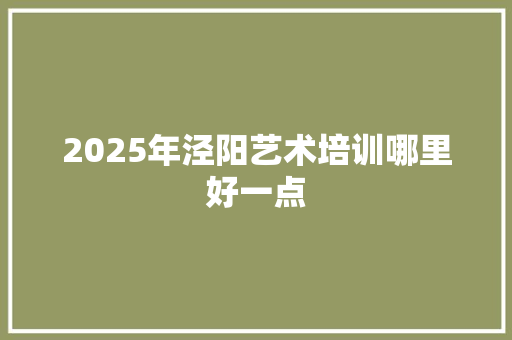 2025年泾阳艺术培训哪里好一点