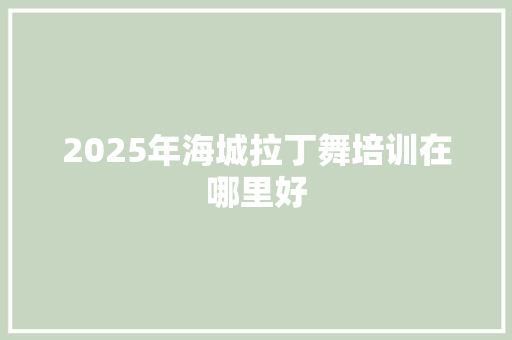 2025年海城拉丁舞培训在哪里好