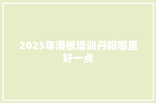 2025年滑板培训丹阳哪里好一点