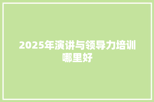2025年演讲与领导力培训哪里好