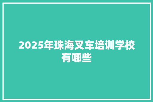 2025年珠海叉车培训学校有哪些