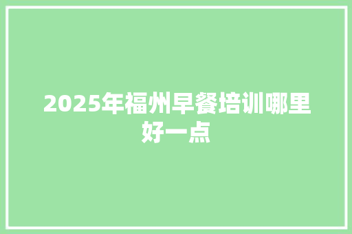 2025年福州早餐培训哪里好一点