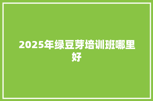 2025年绿豆芽培训班哪里好