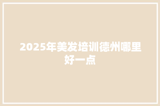 2025年美发培训德州哪里好一点