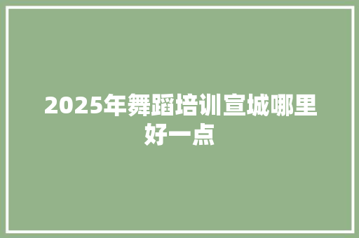 2025年舞蹈培训宣城哪里好一点