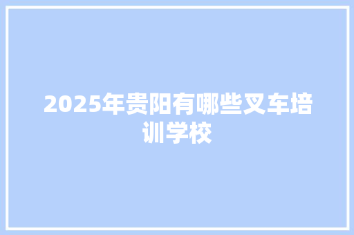 2025年贵阳有哪些叉车培训学校