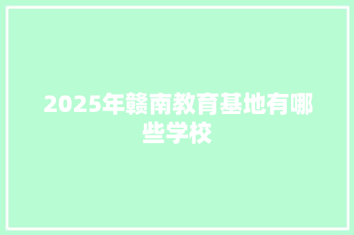 2025年赣南教育基地有哪些学校