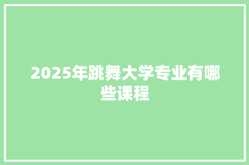2025年跳舞大学专业有哪些课程