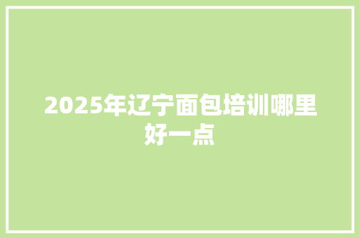 2025年辽宁面包培训哪里好一点