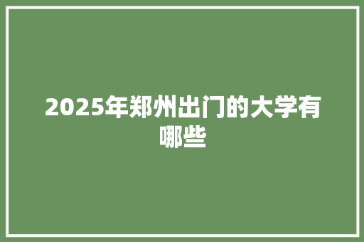 2025年郑州出门的大学有哪些