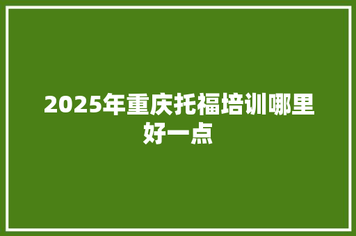 2025年重庆托福培训哪里好一点
