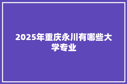 2025年重庆永川有哪些大学专业