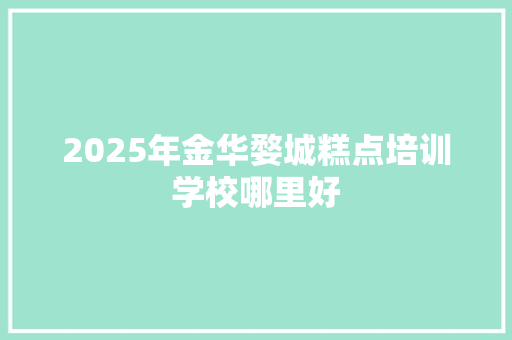 2025年金华婺城糕点培训学校哪里好