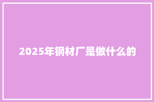 2025年钢材厂是做什么的