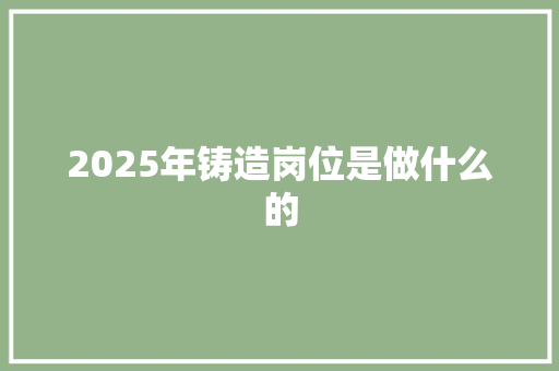 2025年铸造岗位是做什么的