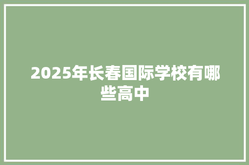 2025年长春国际学校有哪些高中