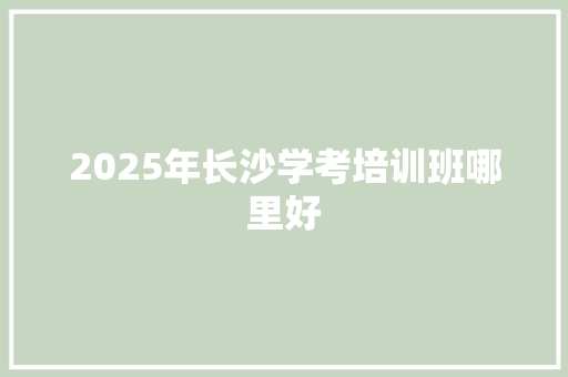2025年长沙学考培训班哪里好