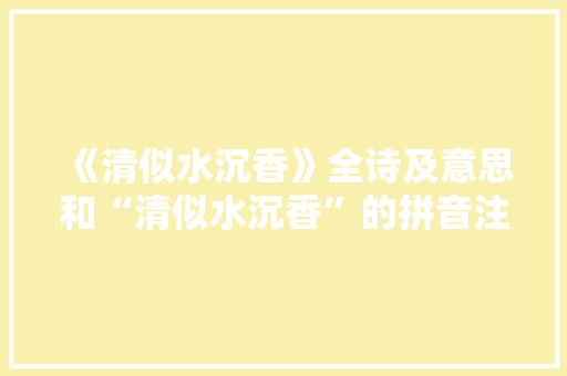 《清似水沉香》全诗及意思和“清似水沉香”的拼音注释