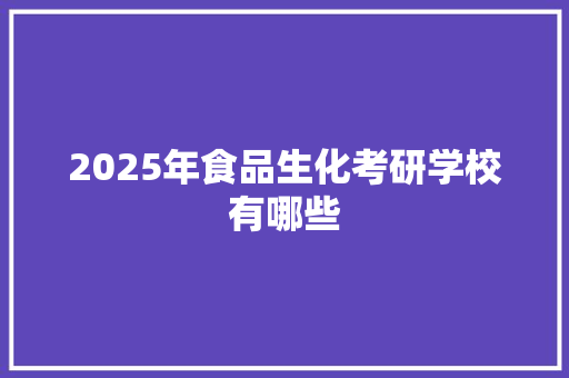 2025年食品生化考研学校有哪些