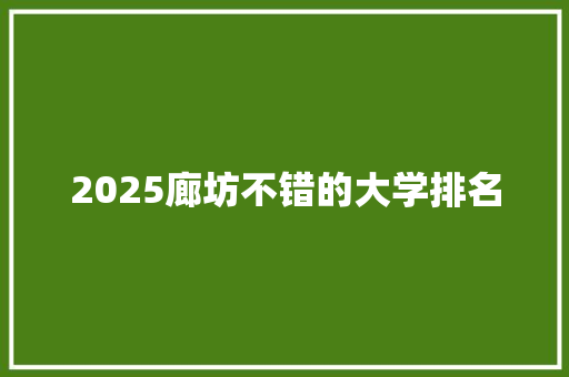 2025廊坊不错的大学排名