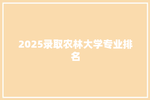 2025录取农林大学专业排名