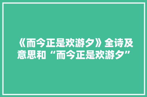 《而今正是欢游夕》全诗及意思和“而今正是欢游夕”的拼音注释