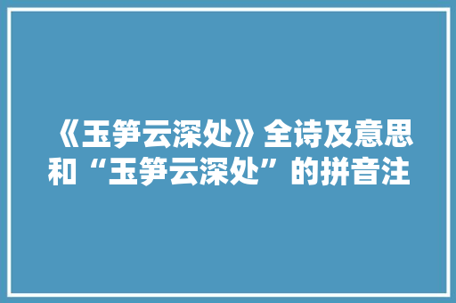 《玉笋云深处》全诗及意思和“玉笋云深处”的拼音注释