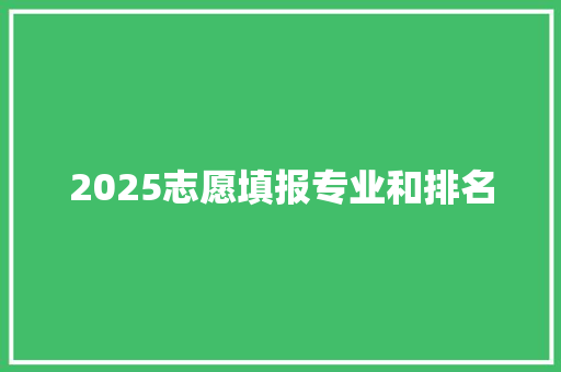 2025志愿填报专业和排名