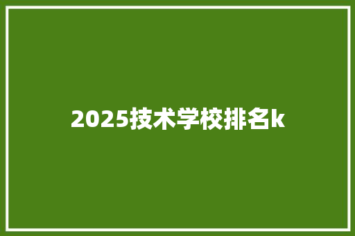 2025技术学校排名k