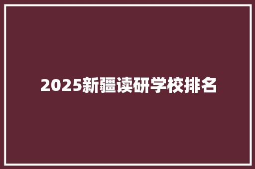 2025新疆读研学校排名