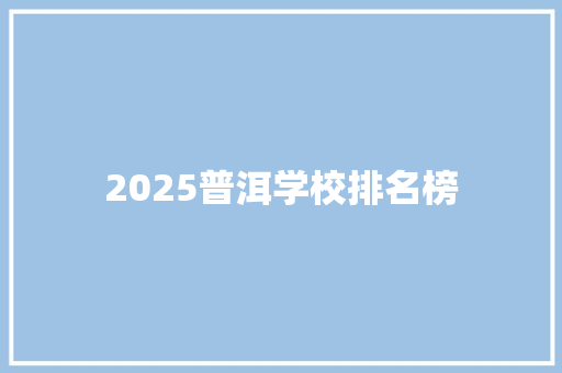 2025普洱学校排名榜 工作总结