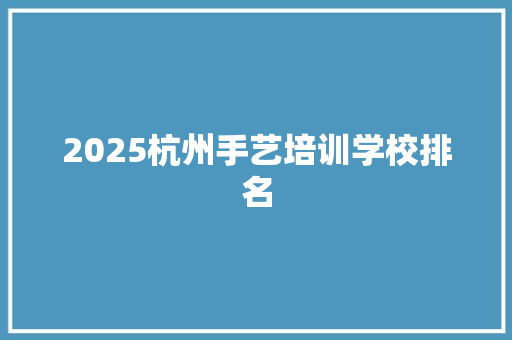 2025杭州手艺培训学校排名