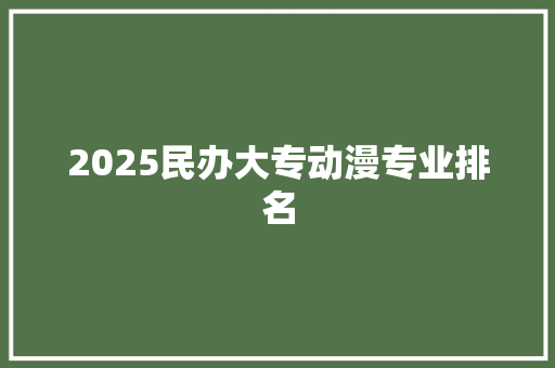 2025民办大专动漫专业排名