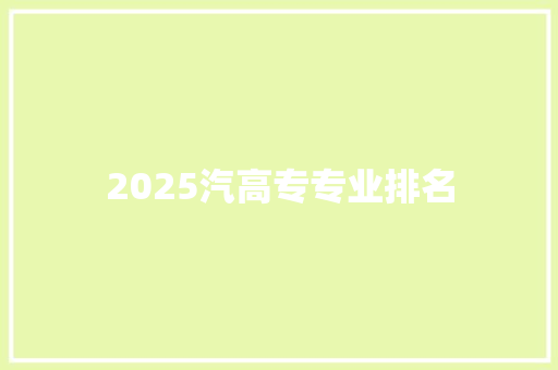 2025汽高专专业排名