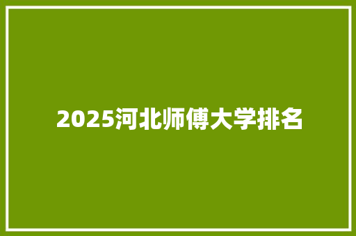 2025河北师傅大学排名